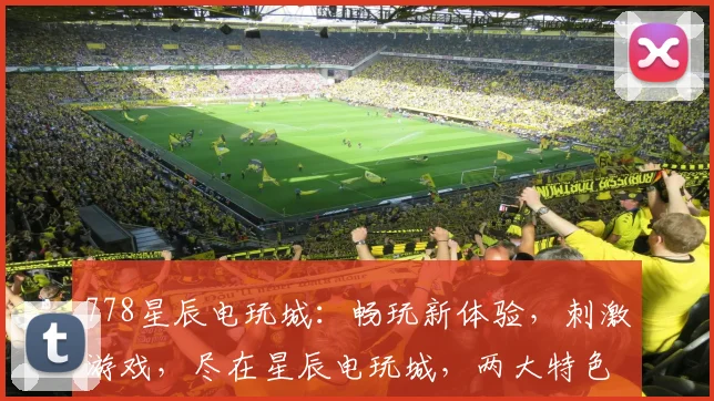 778星辰电玩城：畅玩新体验，刺激游戏，尽在星辰电玩城，两大特色游戏，等你来挑战