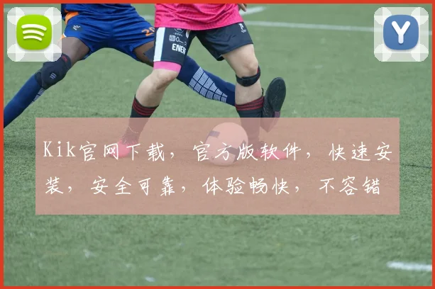 Kik官网下载，官方版软件，快速安装，安全可靠，体验畅快，不容错过，三步轻松完成