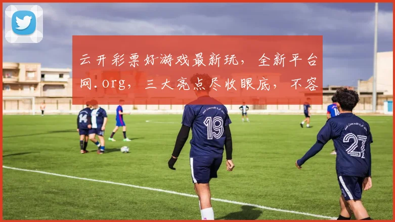 云开彩票好游戏最新玩，全新平台网.org，三大亮点尽收眼底，不容错过