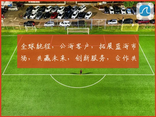 全球航程，公海客户，拓展蓝海市场，共赢未来，创新服务，合作共赢。