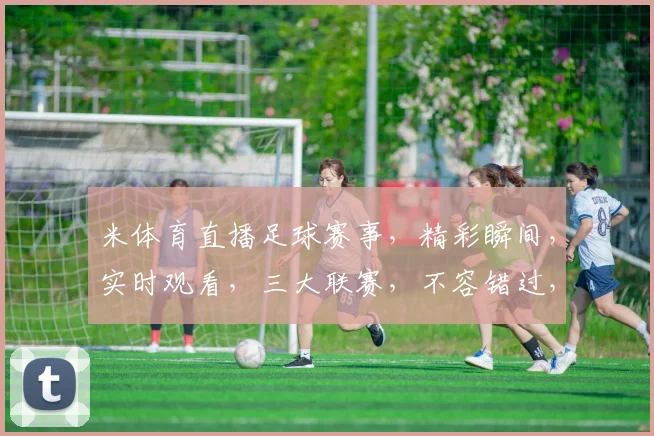 米体育直播足球赛事，精彩瞬间，实时观看，三大联赛，不容错过，尽在so米体育直播