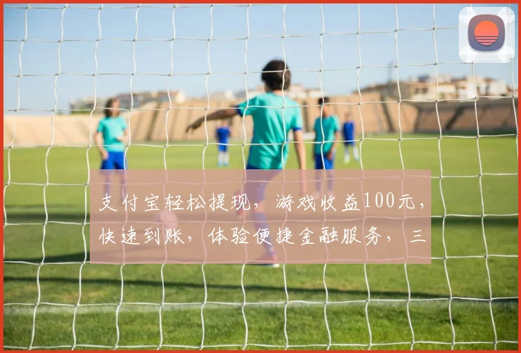 支付宝轻松提现，游戏收益100元，快速到账，体验便捷金融服务，三步搞定