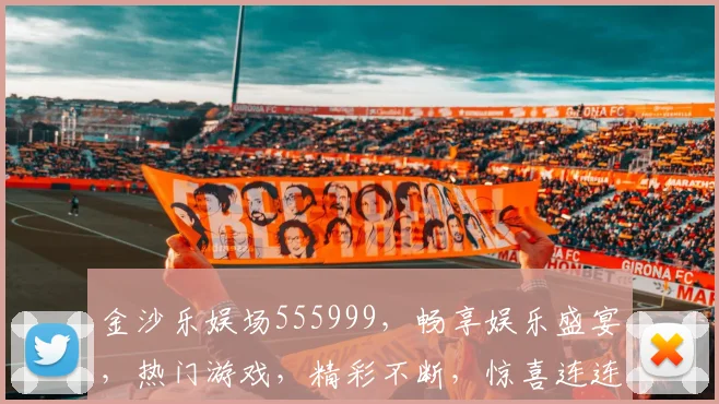 金沙乐娱场555999，畅享娱乐盛宴，热门游戏，精彩不断，惊喜连连，不容错过