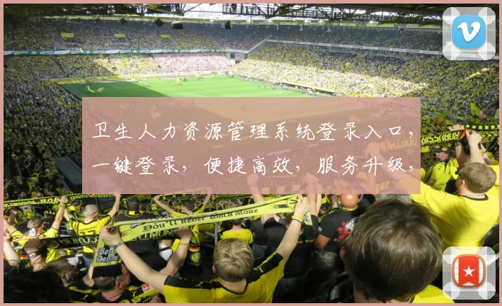 卫生人力资源管理系统登录入口，一键登录，便捷高效，服务升级，三步直达