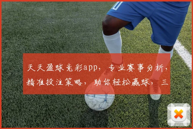 天天盈球竞彩app，专业赛事分析，精准投注策略，助你轻松赢球，三重福利等你来