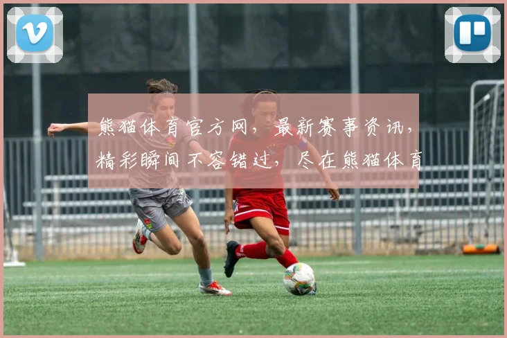 熊猫体育官方网，最新赛事资讯，精彩瞬间不容错过，尽在熊猫体育，畅享运动盛宴